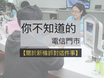 [你不知道的電信門市]關於新機拆封這件事