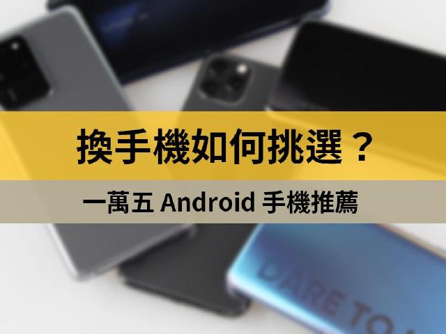 換手機如何挑選？一萬五預算Android新機推薦